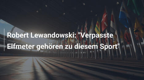 Robert Lewandowski: "Verpasste Elfmeter gehören zu diesem Sport"
