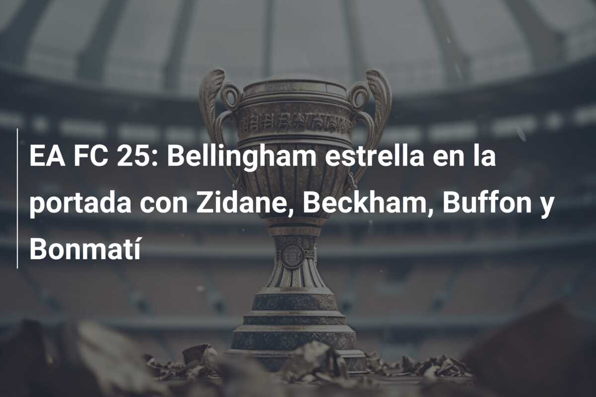 EA FC 25: Bellingham estrella en la portada con Zidane, Beckham, Buffon y Bonmatí