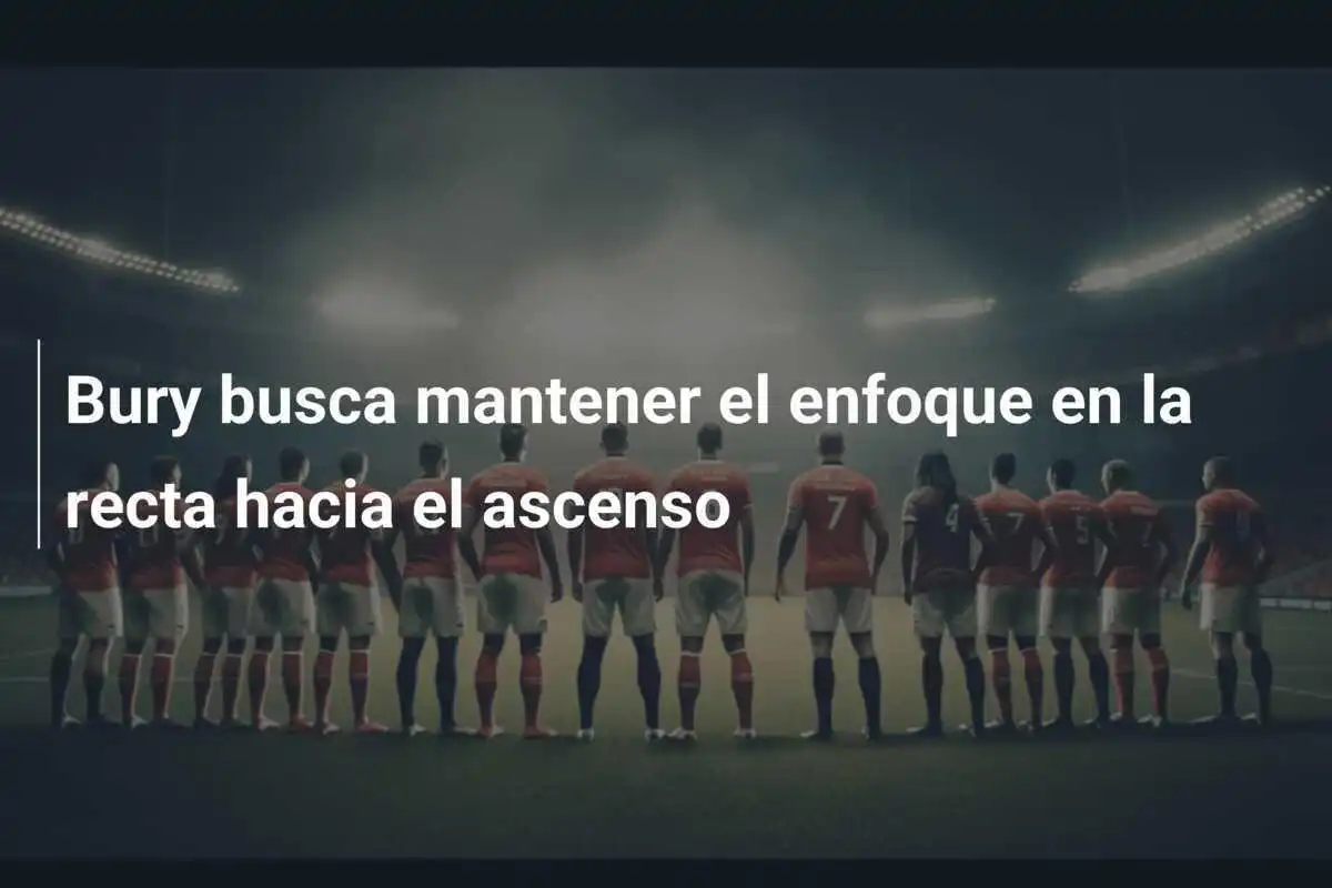 Bury busca mantener el enfoque en la recta hacia el ascenso