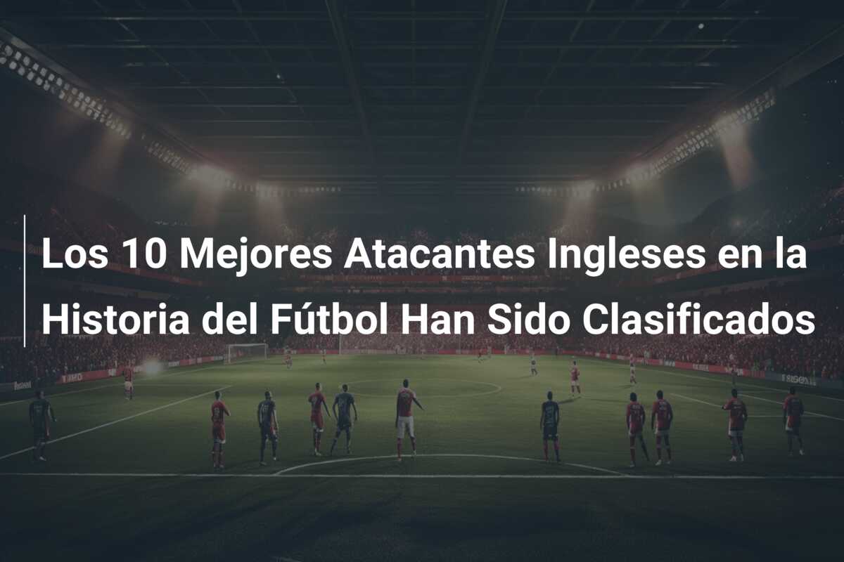 Los 10 Mejores Atacantes Ingleses en la Historia del Fútbol Han Sido Clasificados