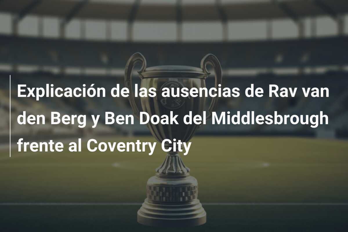 Explicación de las ausencias de Rav van den Berg y Ben Doak del Middlesbrough frente al Coventry City