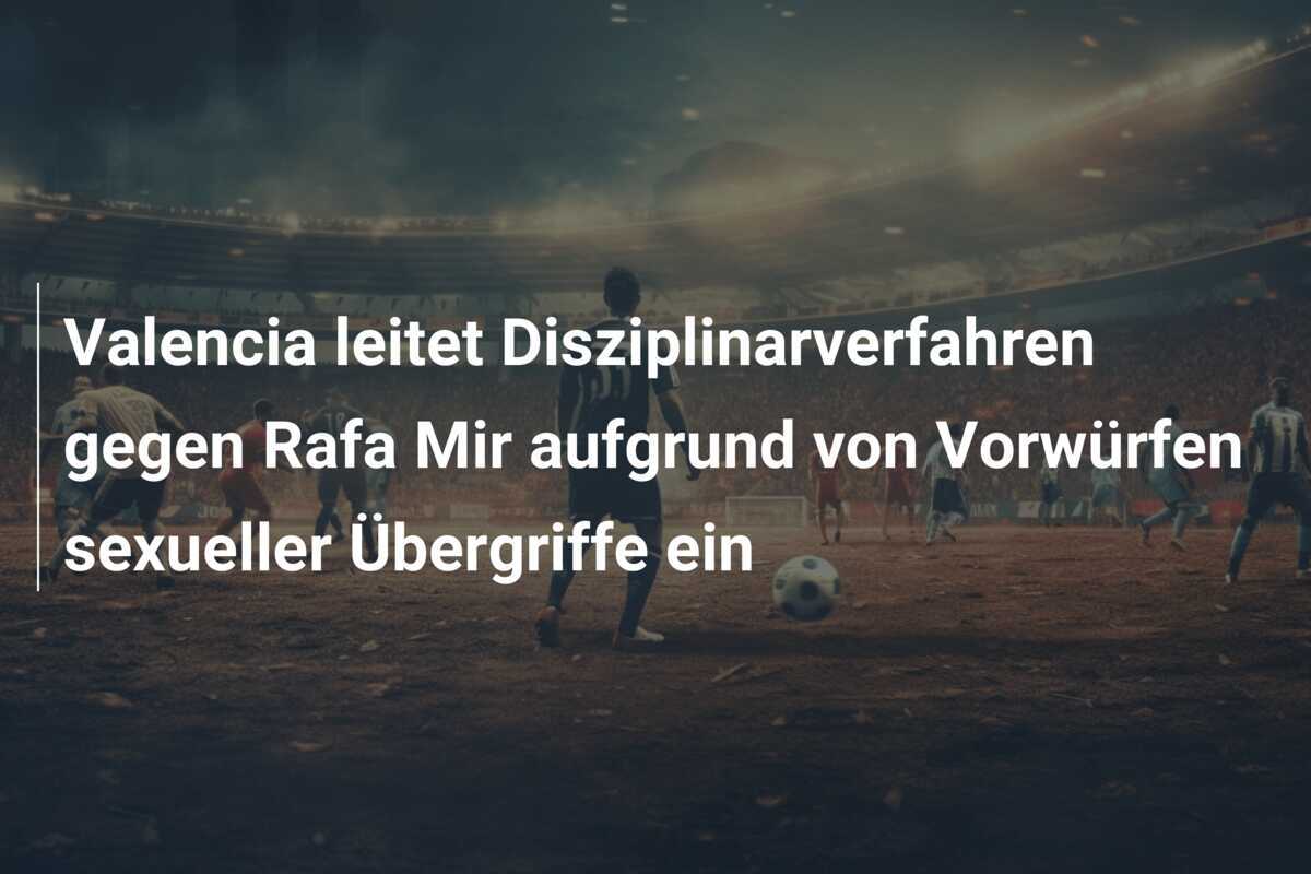 Valencia leitet Disziplinarverfahren gegen Rafa Mir aufgrund von Vorwürfen sexueller Übergriffe ein
