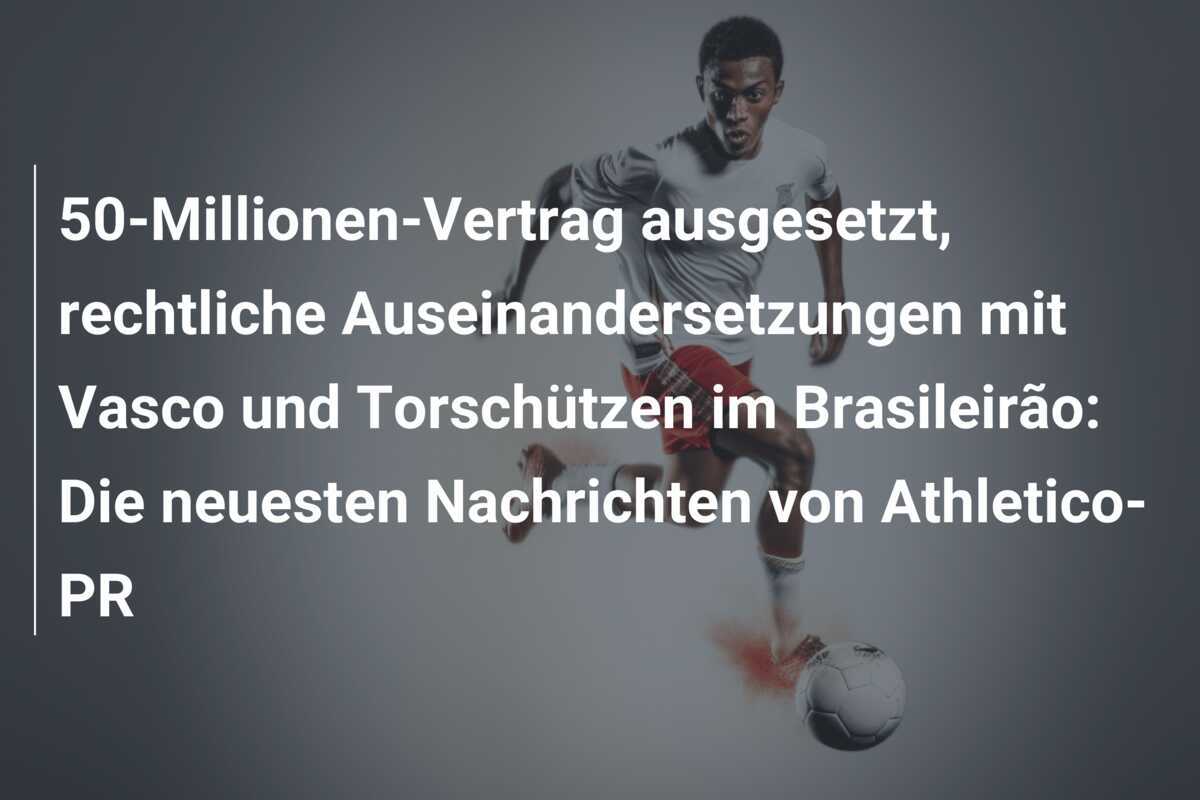 50-Millionen-Vertrag ausgesetzt, rechtliche Auseinandersetzungen mit Vasco und Torschützen im Brasileirão: Die neuesten Nachrichten von Athletico-PR