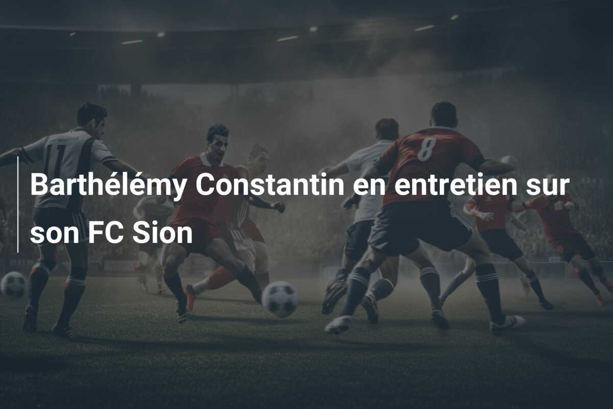Barthélémy Constantin en entretien sur son FC Sion