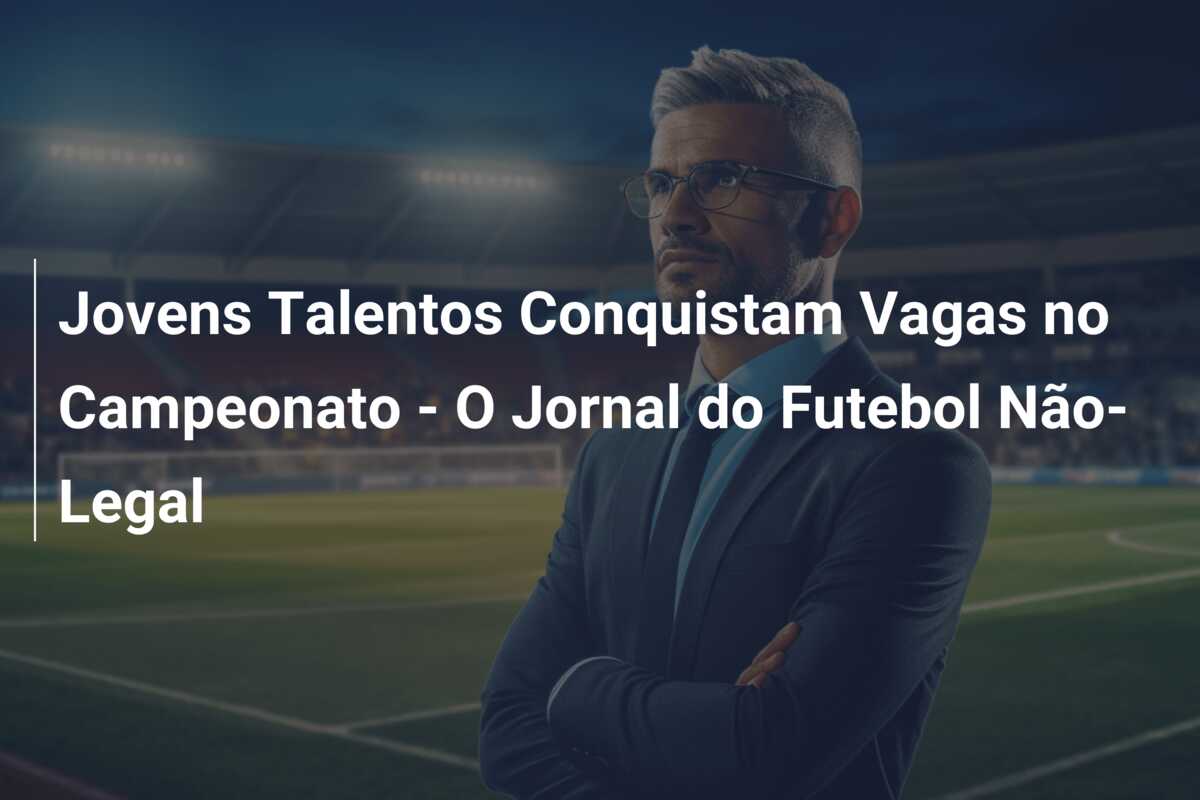 Jovens Talentos Conquistam Vagas no Campeonato – O Jornal do Futebol Não-Legal