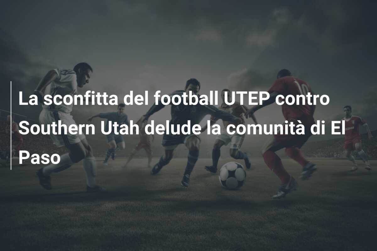 La sconfitta del football UTEP contro Southern Utah delude la comunità di El Paso