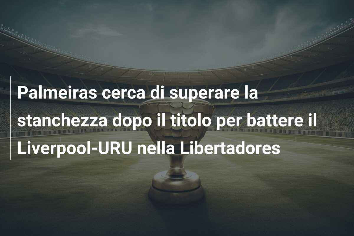 Palmeiras cerca di superare la stanchezza dopo il titolo per battere il Liverpool-URU nella Libertadores