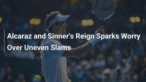 Alcaraz und Sinners Dominanz weckt Sorge um ungleiche Grand-Slams