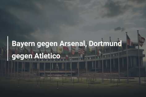 Bayern gegen Arsenal, Dortmund gegen Atletico