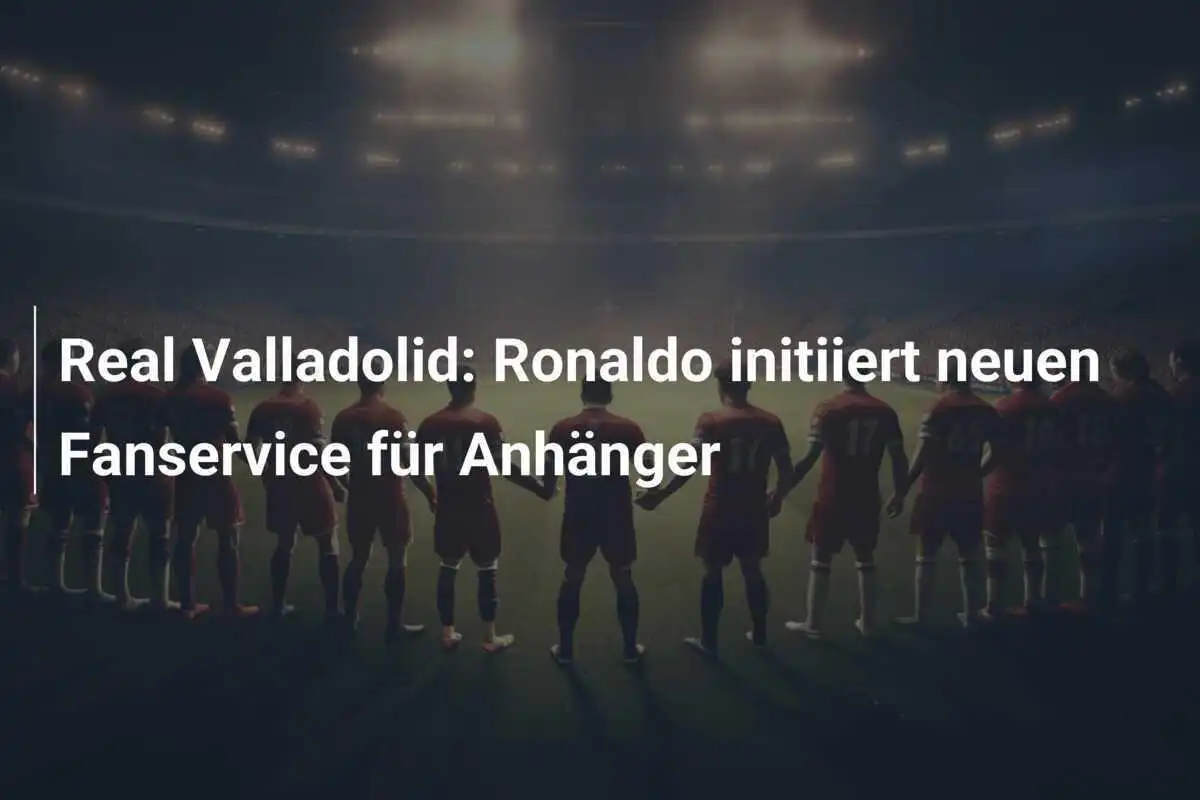 Real Valladolid: Ronaldo initiiert neuen Fanservice für Anhänger