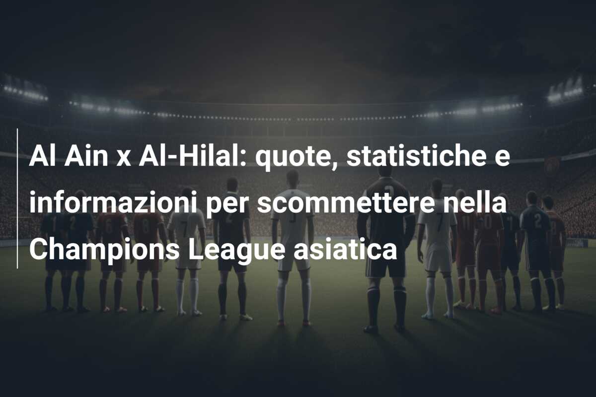 Al Ain x Al-Hilal: quote, statistiche e informazioni per scommettere nella Champions League asiatica