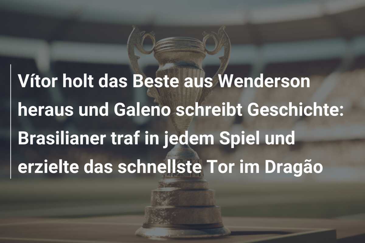 Vítor holt das Beste aus Wenderson heraus und Galeno schreibt Geschichte: Brasilianer traf in jedem Spiel und erzielte das schnellste Tor im Dragão