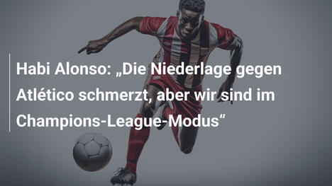 Habi Alonso: „Die Niederlage gegen Atlético schmerzt, aber wir sind im Champions-League-Modus“