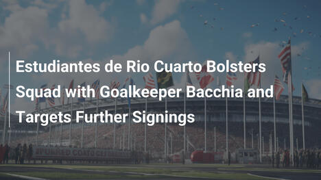 Estudiantes de Río Cuarto verstärkt Kader mit Torwart Bacchia und plant weitere Transfers