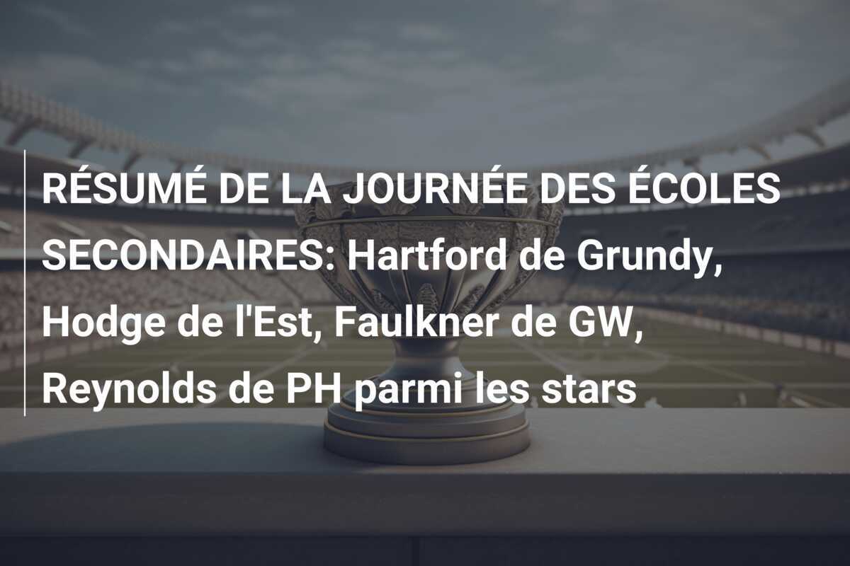 RÉSUMÉ DE LA JOURNÉE DES ÉCOLES SECONDAIRES: Hartford de Grundy, Hodge de l'Est, Faulkner de GW, Reynolds de PH parmi les stars