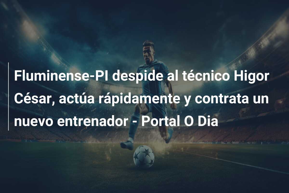 Fluminense-PI despide al técnico Higor César, actúa rápidamente y contrata un nuevo entrenador – Portal O Dia
