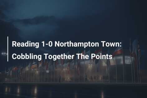 Reading 1-0 Northampton Town: Cobbling Together The Points