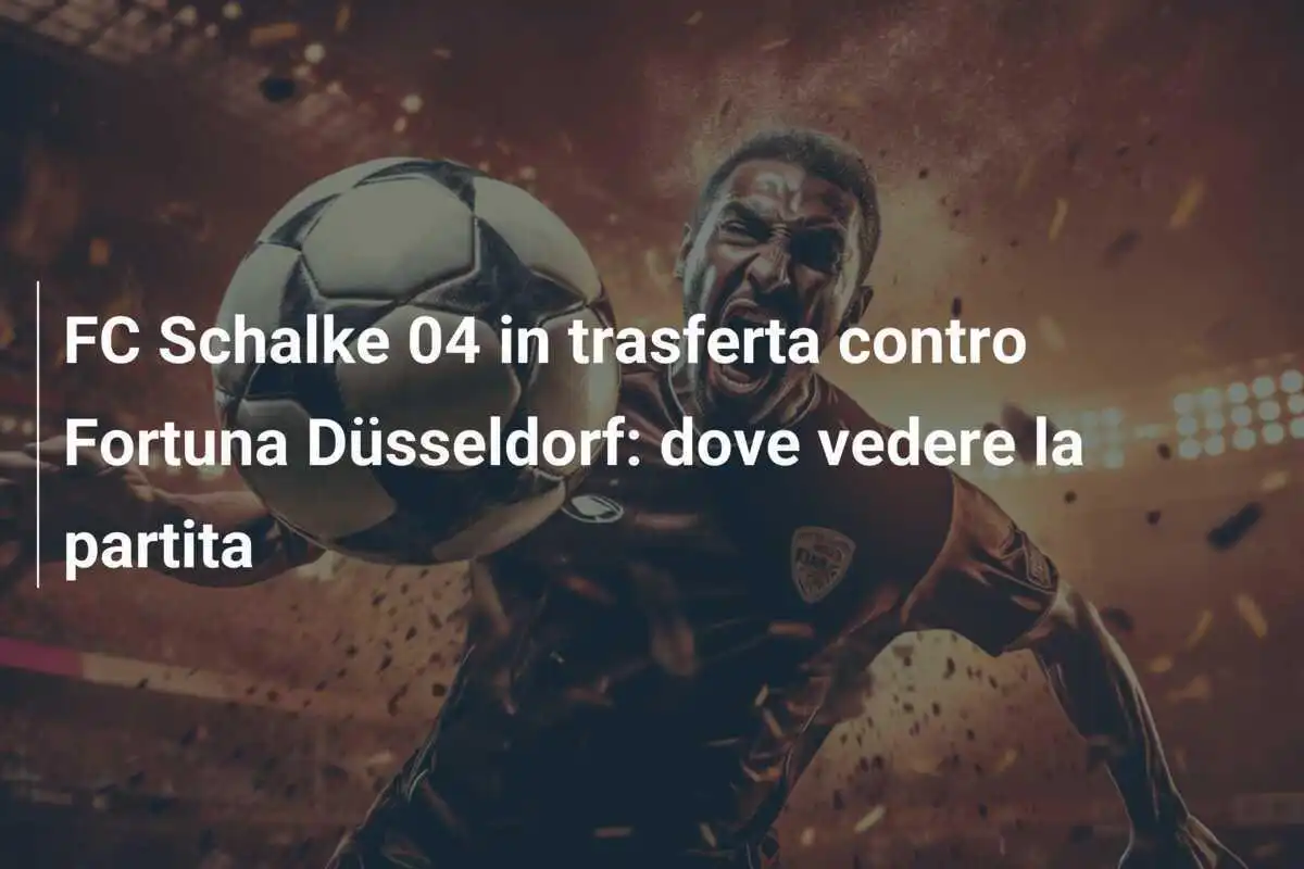 FC Schalke 04 in trasferta contro Fortuna Düsseldorf: dove vedere la partita