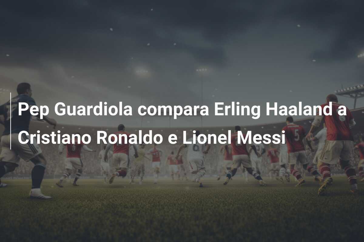 Pep Guardiola compara Erling Haaland a Cristiano Ronaldo e Lionel Messi