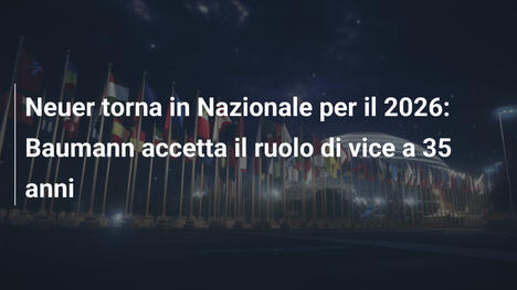 Neuer torna in Nazionale per il 2026: Baumann accetta il ruolo di vice a 35 anni