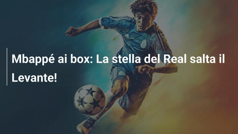 Mbappé ai box: La stella del Real salta il Levante!
