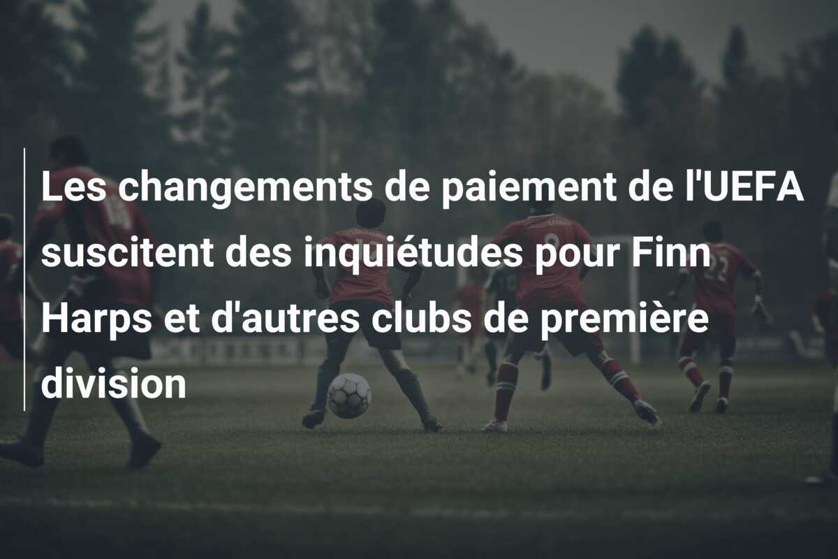 Les changements de paiement de l'UEFA suscitent des inquiétudes pour Finn Harps et d'autres clubs de première division
