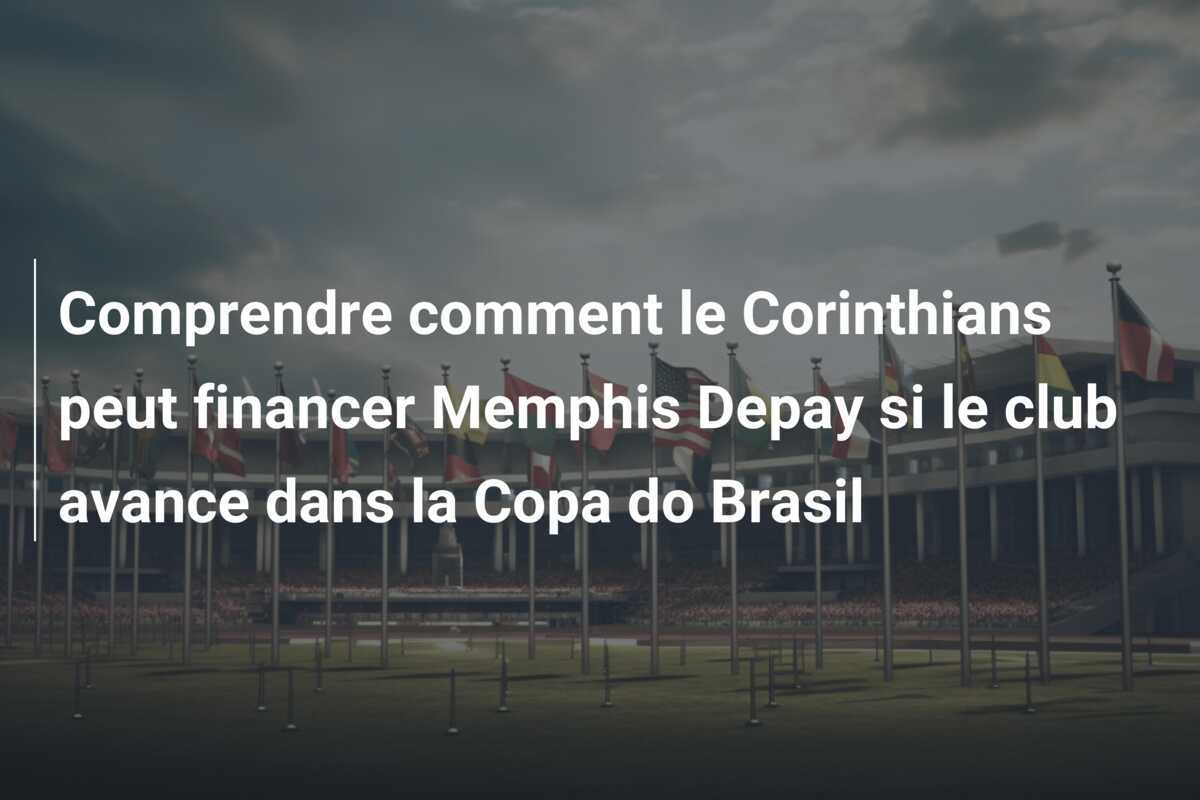 Comprendre comment le Corinthians peut financer Memphis Depay si le club avance dans la Copa do Brasil