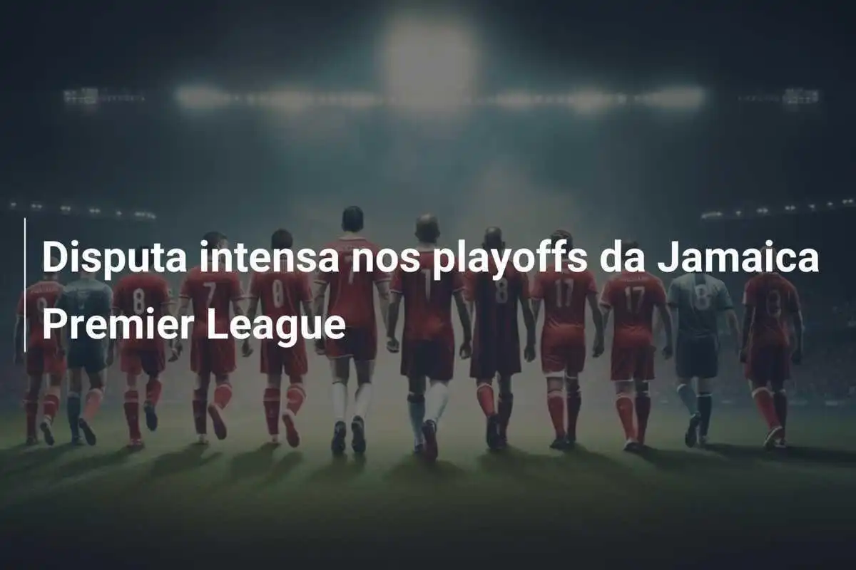 Disputa intensa nos playoffs da Jamaica Premier League