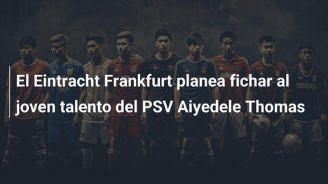 El Eintracht Frankfurt planea fichar al joven talento del PSV Aiyedele Thomas