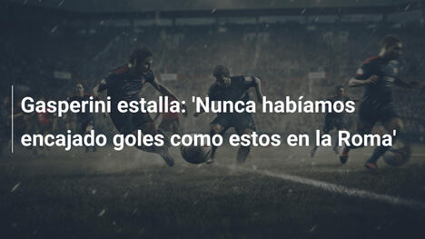 Gasperini estalla: 'Nunca habíamos encajado goles como estos en la Roma'