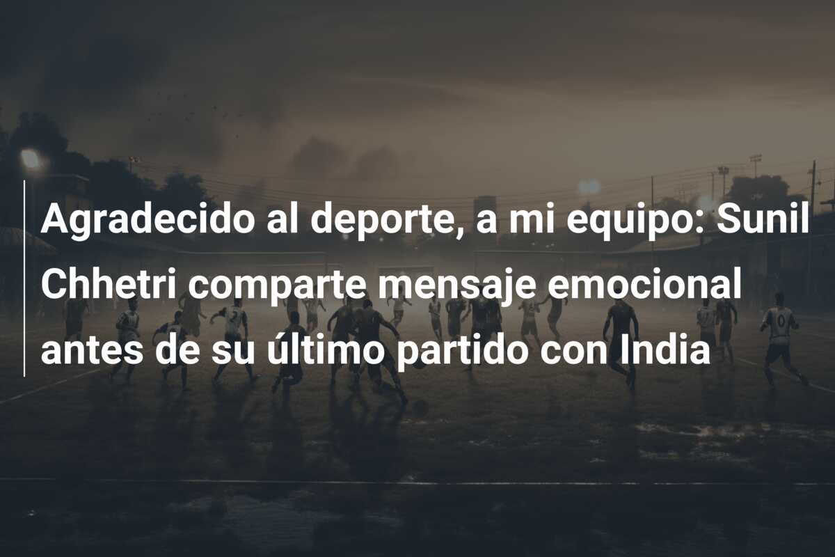 Agradecido al deporte, a mi equipo: Sunil Chhetri comparte mensaje emocional antes de su último partido con India