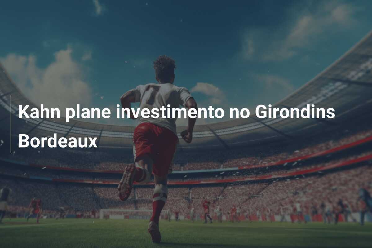 Kahn plane investimento no Girondins Bordeaux