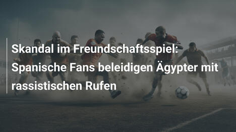 Skandal im Freundschaftsspiel: Spanische Fans beleidigen Ägypter mit rassistischen Rufen