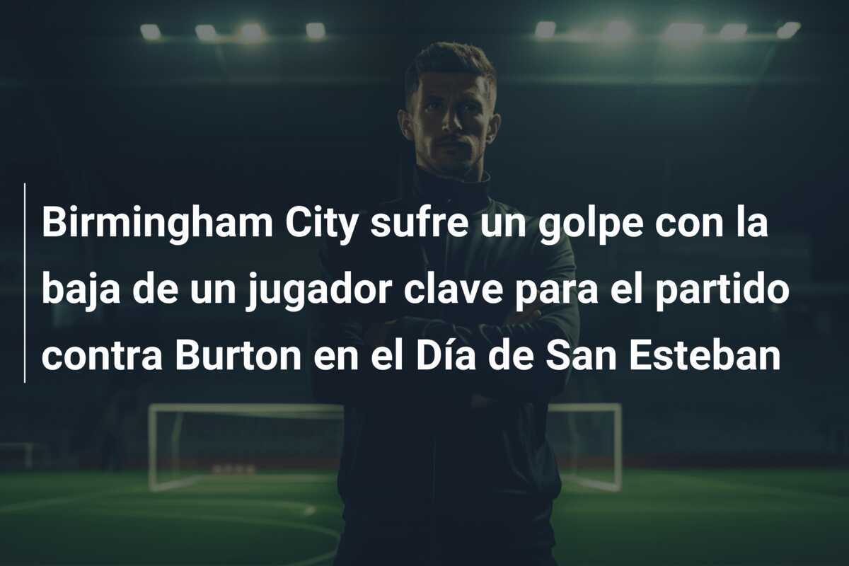 Birmingham City sufre un golpe con la baja de un jugador clave para el partido contra Burton en el Día de San Esteban