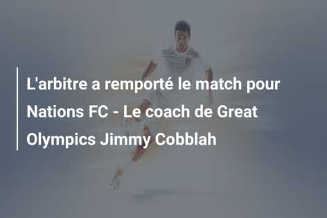 L’arbitre a remporté le match pour Nations FC – Le coach de Great Olympics Jimmy Cobblah