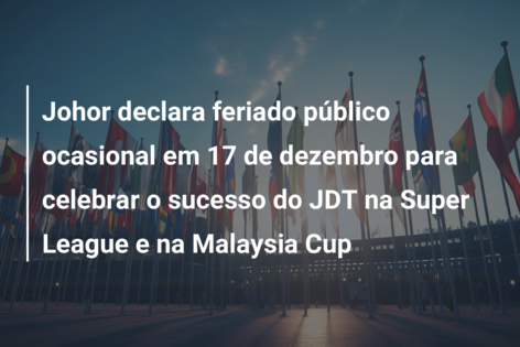 Johor declara feriado público ocasional em 17 de dezembro para celebrar o sucesso do JDT na Super League e na Malaysia Cup