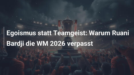 Egoismus statt Teamgeist: Warum Ruani Bardji die WM 2026 verpasst