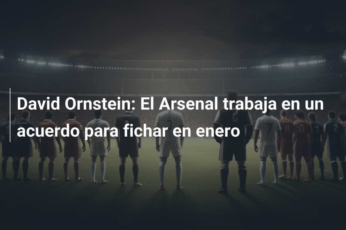 David Ornstein: El Arsenal trabaja en un acuerdo para fichar en enero