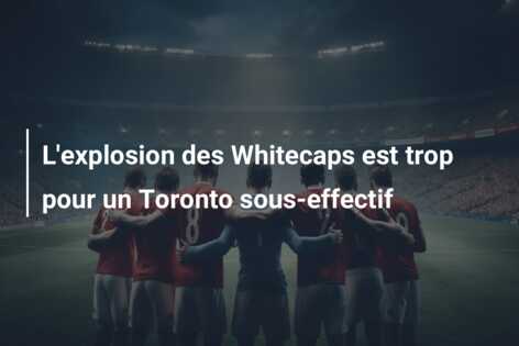 L’explosion des Whitecaps est trop pour un Toronto sous-effectif