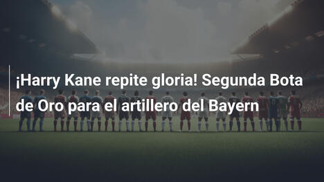 ¡Harry Kane repite gloria! Segunda Bota de Oro para el artillero del Bayern