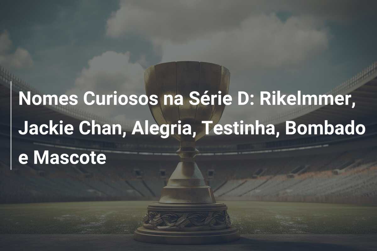 Nomes Curiosos na Série D: Rikelmmer, Jackie Chan, Alegria, Testinha, Bombado e Mascote