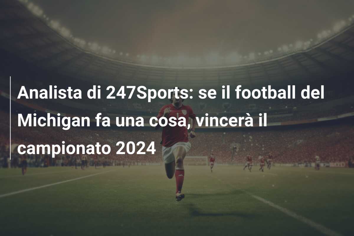 Analista di 247Sports: se il football del Michigan fa una cosa, vincerà il campionato 2024