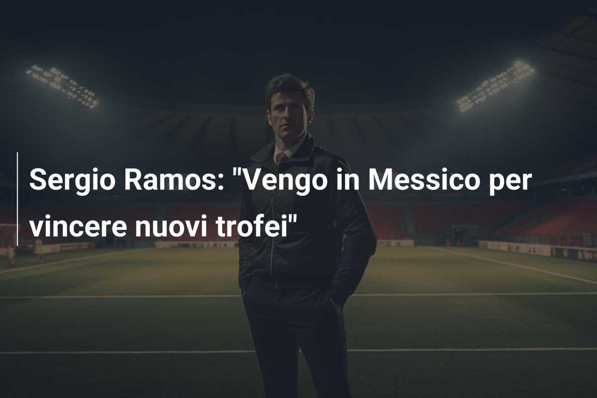 Sergio Ramos: "Vengo in Messico per vincere nuovi trofei"