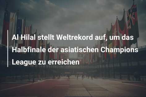 Al Hilal stellt Weltrekord auf, um das Halbfinale der asiatischen Champions League zu erreichen