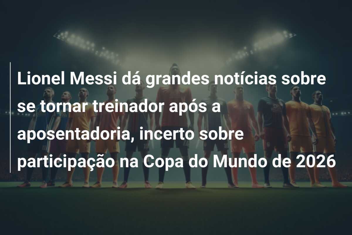 Lionel Messi dá grandes notícias sobre se tornar treinador após a aposentadoria, incerto sobre participação na Copa do Mundo de 2026