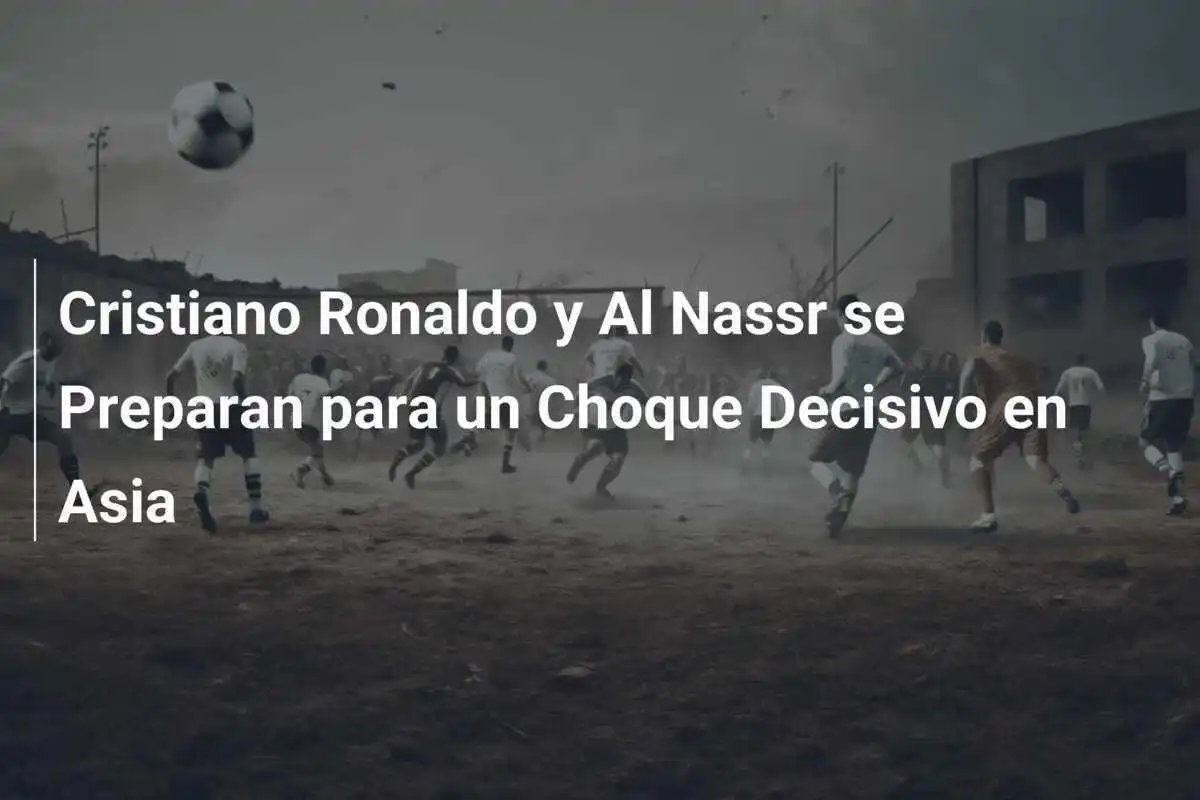 Cristiano Ronaldo y Al Nassr se Preparan para un Choque Decisivo en Asia