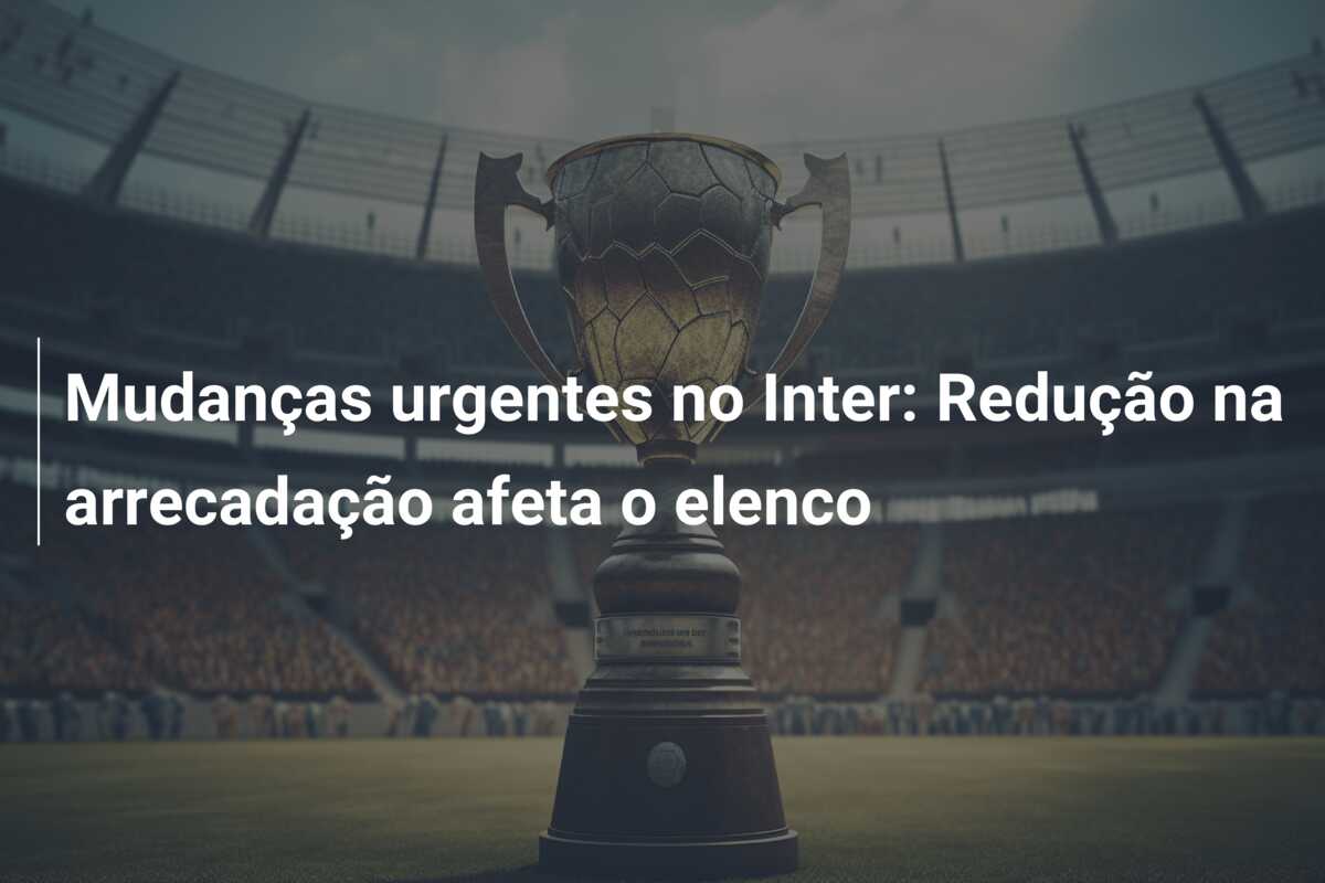 Mudanças urgentes no Inter: Redução na arrecadação afeta o elenco