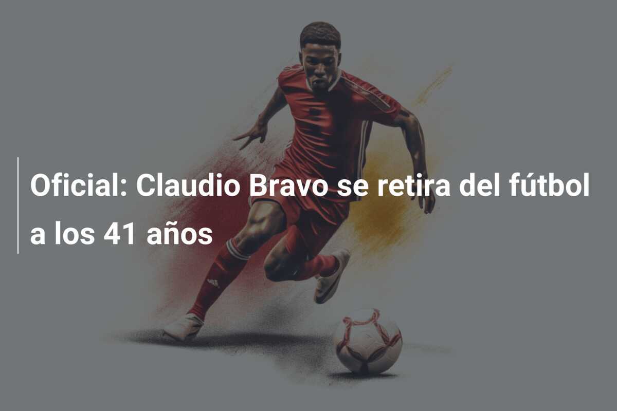 Oficial: Claudio Bravo se retira del fútbol a los 41 años