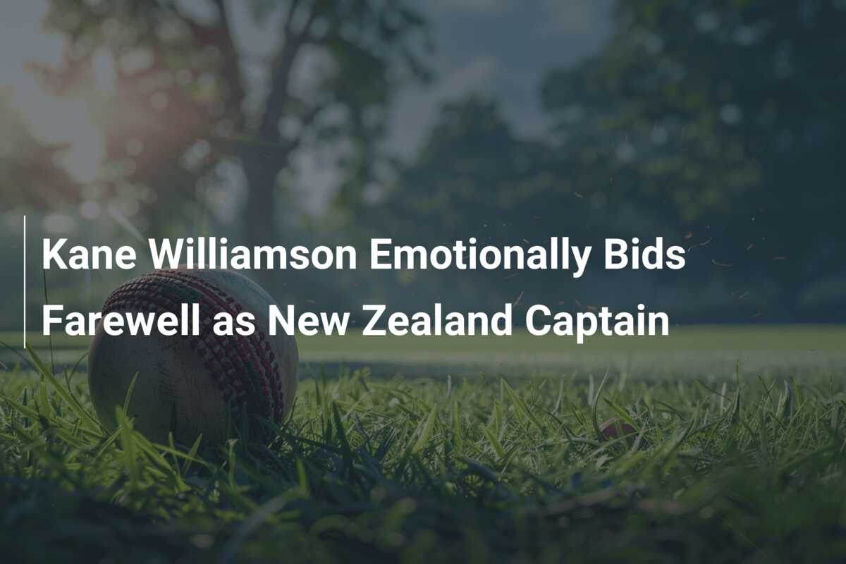 Kane Williamson Emotionally Bids Farewell as New Zealand Captain ...