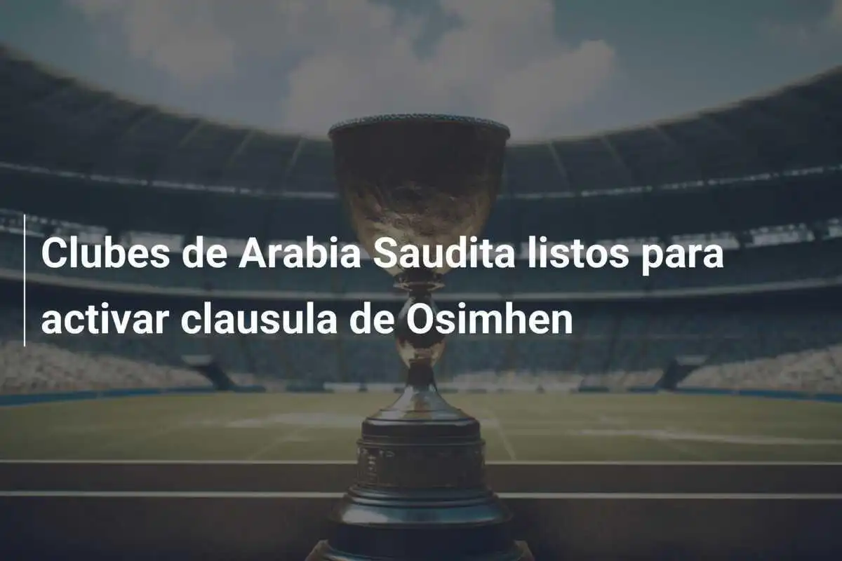 Clubes de Arabia Saudita listos para activar clausula de Osimhen